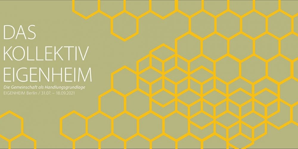 DAS KOLLEKTIV EIGENHEIM – Die Gemeinschaft als Handlungsgrundlage | EIGENHEIM Berlin | 01.08.– 18.09.2021